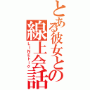 とある彼女との線上会話（ＬＩＮＥトーク）