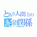 とある人間との泥沼関係（３，５角形ＷＷ）