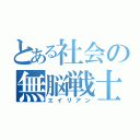 とある社会の無脳戦士（エイリアン）