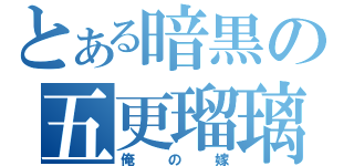 とある暗黒の五更瑠璃（俺の嫁）