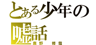 とある少年の嘘話（鹿野 修哉）