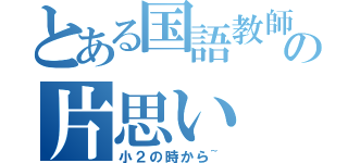 とある国語教師の片思い（小２の時から~）