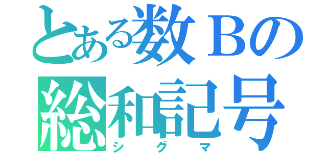 とある数Ｂの総和記号（シグマ）