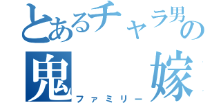 とあるチャラ男の鬼  嫁（ファミリー）