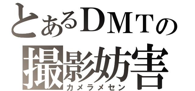 とあるＤＭＴの撮影妨害（カメラメセン）