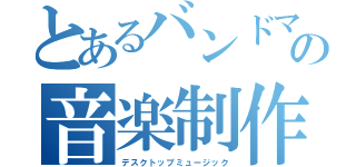 とあるバンドマンの音楽制作（デスクトップミュージック）