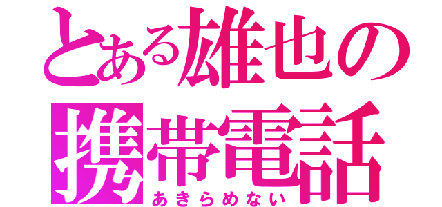 とある雄也の携帯電話（あきらめない）