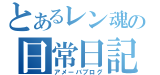 とあるレン魂の日常日記（アメーバブログ）