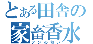 とある田舎の家畜香水（フンの匂い）