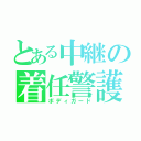 とある中継の着任警護（ボディガード）