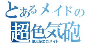 とあるメイドの超色気砲（堕天使エロメイド）