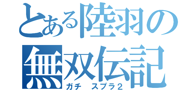 とある陸羽の無双伝記（ガチ スプラ２）