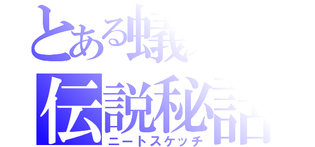 とある蟻巣の伝説秘話（ニートスケッチ）