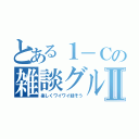 とある１－Ｃの雑談グループⅡ（楽しくワイワイ話そう）