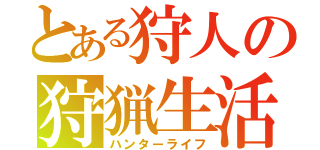 とある狩人の狩猟生活（ハンターライフ）