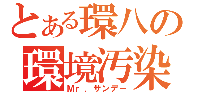 とある環八の環境汚染（Ｍｒ．サンデー）