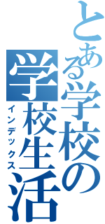 とある学校の学校生活（インデックス）