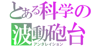 とある科学の波動砲台（アンダレイション）