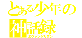 とある少年の神話録（ヱヴァンゲリヲン）