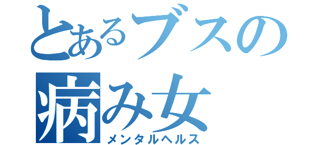 とあるブスの病み女（メンタルヘルス）