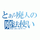 とある廃人の魔法使い（ソロソロヤバイ）