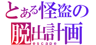 とある怪盗の脱出計画（ｅｓｃａｐｅ ）