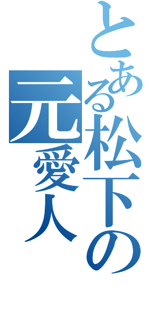 とある松下の元愛人（）