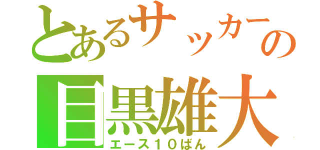 とあるサッカー部の目黒雄大（エース１０ばん）