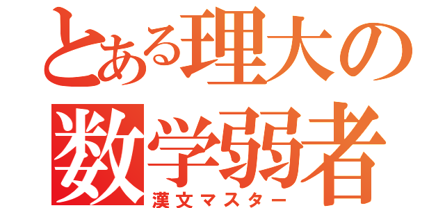 とある理大の数学弱者（漢文マスター）