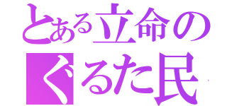 とある立命のぐるた民（）