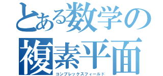 とある数学の複素平面（コンプレックスフィールド）