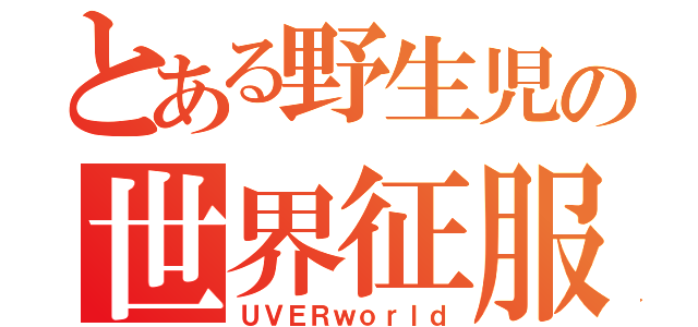 とある野生児の世界征服（ＵＶＥＲｗｏｒｌｄ）