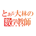 とある大林の数学教師（赤本難解）