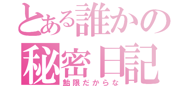 とある誰かの秘密日記（飴限だからな）