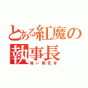 とある紅魔の執事長（暗い陽気者）