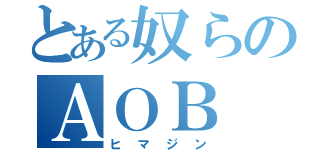 とある奴らのＡＯＢ（ヒマジン）