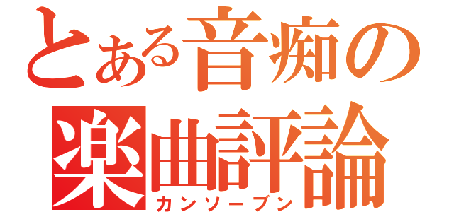 とある音痴の楽曲評論（カンソーブン）