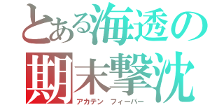 とある海透の期末撃沈（アカテン フィーバー）