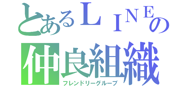 とあるＬＩＮＥの仲良組織（フレンドリーグループ）