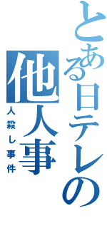 とある日テレの他人事（人殺し事件）