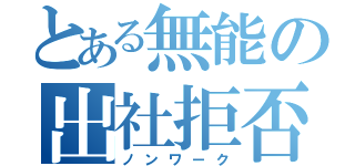 とある無能の出社拒否（ノンワーク）