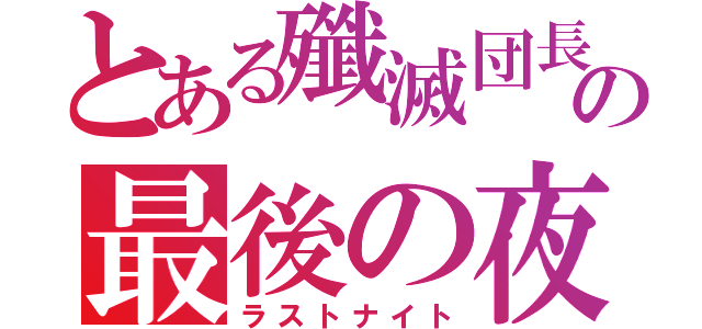 とある殲滅団長の最後の夜（ラストナイト）