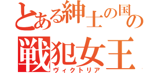 とある紳士の国の戦犯女王（ヴィクトリア）