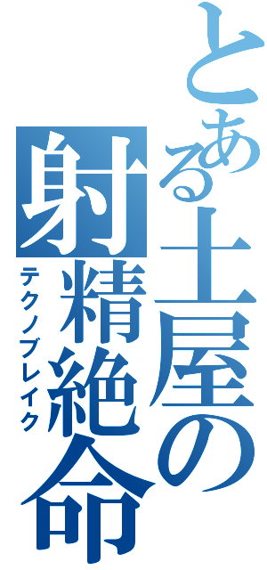 とある土屋の射精絶命（テクノブレイク）