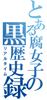 とある腐女子の黒歴史録（リアルタイム）