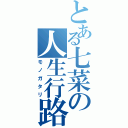 とある七菜の人生行路（モノガタリ）