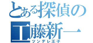 とある探偵の工藤新一（ツンデレ王子）