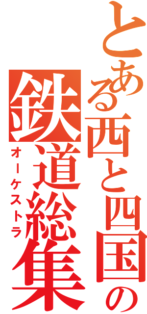 とある西と四国の鉄道総集（オーケストラ）