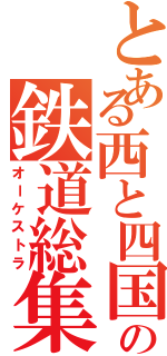 とある西と四国の鉄道総集（オーケストラ）