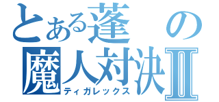 とある蓬の魔人対決Ⅱ（ティガレックス）